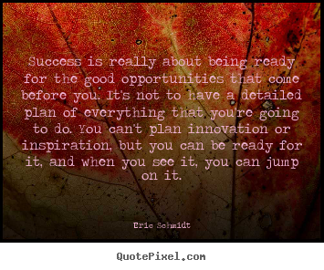 Success is really about being ready for the good opportunities that come.. Eric Schmidt popular success quotes
