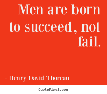 Make picture quotes about success - Men are born to succeed, not fail.