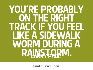 You're probably on the right track if you feel like a sidewalk.. Larry Page great success quote