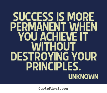 Success is more permanent when you achieve it without destroying your.. Unknown  success quotes