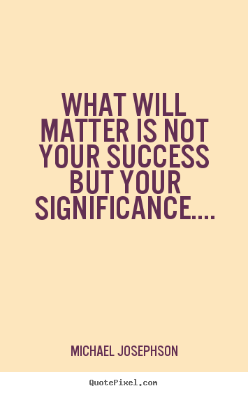 Customize picture quotes about success - What will matter is not your success but your significance....