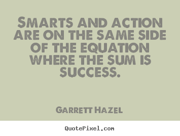 Garrett Hazel picture quotes - Smarts and action are on the same side of the equation.. - Success quotes