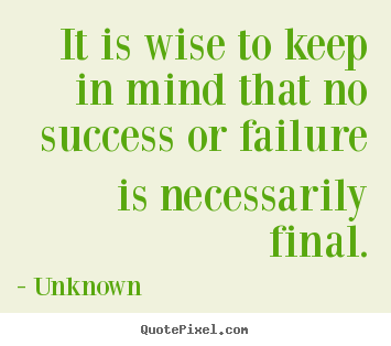 Customize picture quotes about success - It is wise to keep in mind that no success or failure is necessarily..