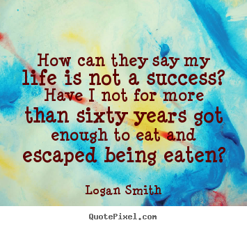Quotes about success - How can they say my life is not a success?  have i not for..