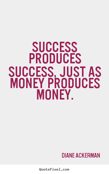 Success quotes - Success produces success, just as money produces money.