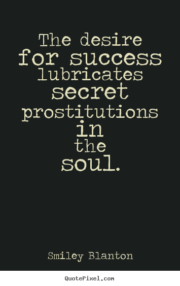 Quotes about success - The desire for success lubricates secret prostitutions..
