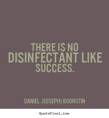 There is no disinfectant like success. Daniel J(oseph) Boorstin famous success quote