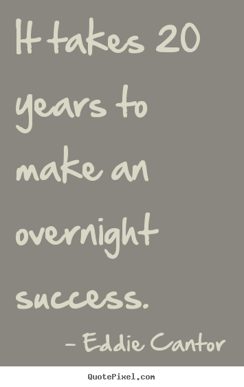Create picture quote about success - It takes 20 years to make an overnight success.