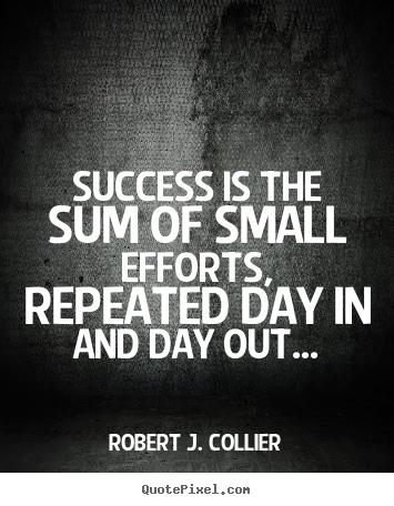 Create custom picture quotes about success - Success is the sum of small efforts, repeated day in and day..