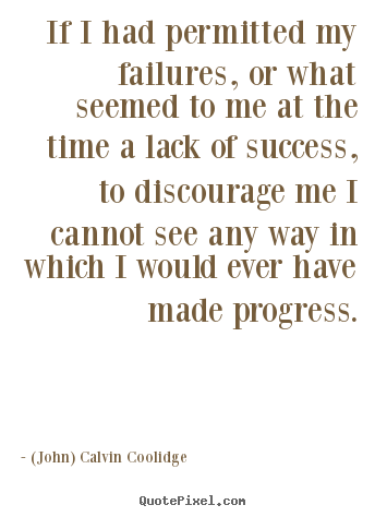 (John) Calvin Coolidge picture quotes - If i had permitted my failures, or what seemed.. - Success quotes