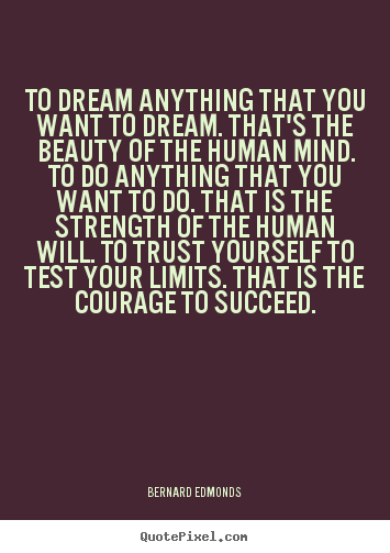 To dream anything that you want to dream. that's.. Bernard Edmonds top success quotes