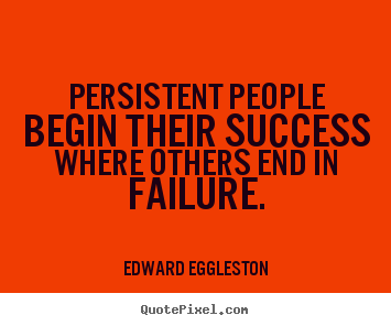 Persistent people begin their success where.. Edward Eggleston  success quotes