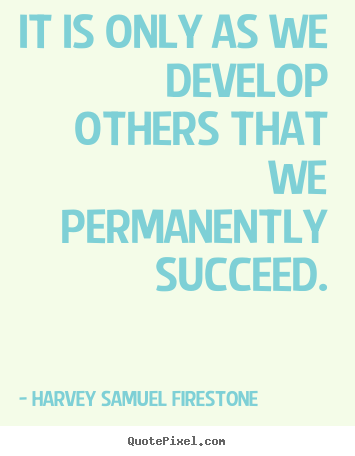 Make personalized picture quotes about success - It is only as we develop others that we permanently succeed.