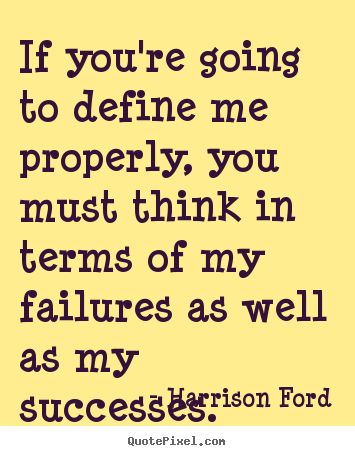 If you're going to define me properly, you must think.. Harrison Ford famous success quotes