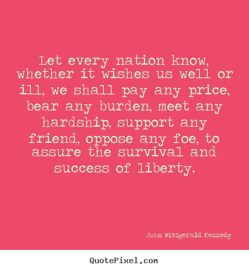 Let every nation know, whether it wishes.. John Fitzgerald Kennedy  success sayings