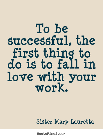 Success quotes - To be successful, the first thing to do is to fall in love..