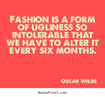 Quotes about success - Fashion is a form of ugliness so intolerable that we have to alter..