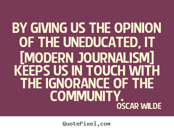By giving us the opinion of the uneducated, it.. Oscar Wilde  success quotes
