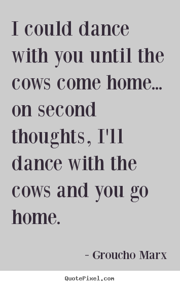 Success quote - I could dance with you until the cows come home... on second..