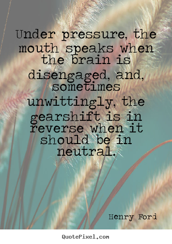 Success quote - Under pressure, the mouth speaks when the brain is disengaged,..