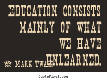 Mark Twain picture quotes - Education consists mainly of what we have unlearned. - Success quotes