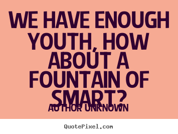 Author Unknown image quote - We have enough youth, how about a fountain.. - Success quotes