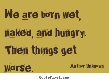 Design poster quote about success - We are born wet, naked, and hungry. then things..