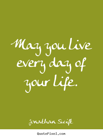 Create your own photo quotes about success - May you live every day of your life.