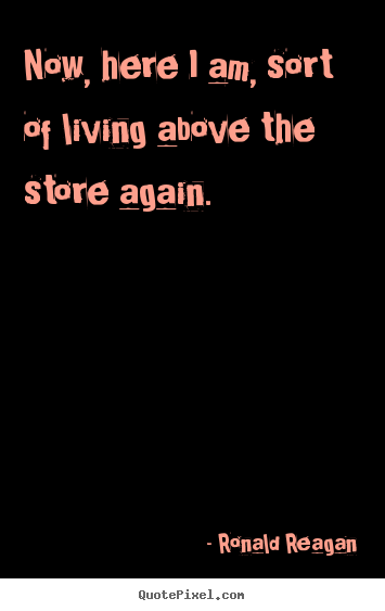 Quote about success - Now, here i am, sort of living above the store..