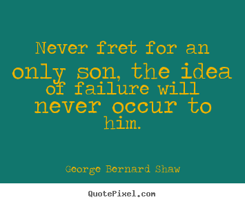 Success quotes - Never fret for an only son, the idea of failure will never occur..