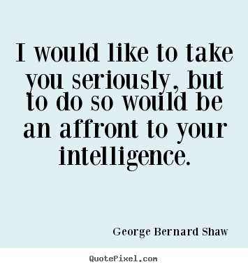 Success quote - I would like to take you seriously, but to do so would be an affront..
