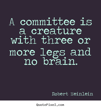 Quotes about success - A committee is a creature with three or more legs and no brain.