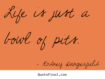 Rodney Dangerfield picture quotes - Life is just a bowl of pits. - Success quote