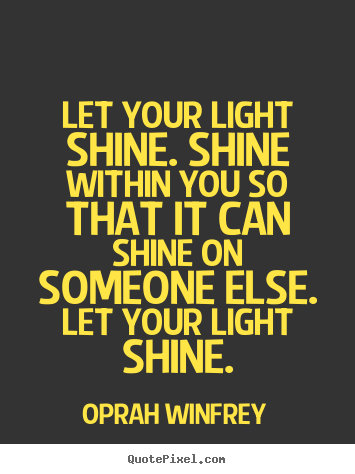Quote about success - Let your light shine. shine within you so that it can shine on someone..