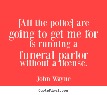 Quotes about success - [all the police] are going to get me for is running a funeral parlor..