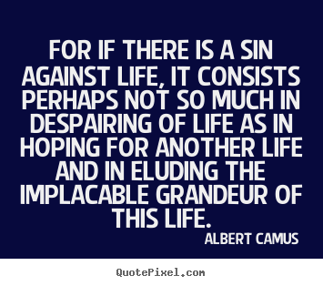 For if there is a sin against life, it consists perhaps not so much.. Albert Camus top success quotes