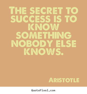 The secret to success is to know something nobody else.. Aristotle famous success quote