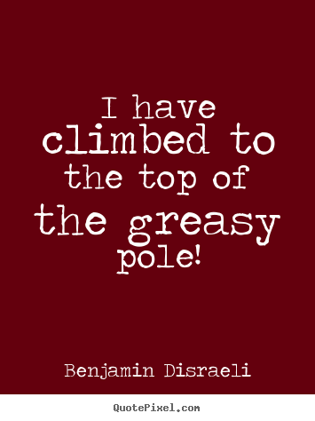 Quotes about success - I have climbed to the top of the greasy pole!