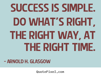 Arnold H. Glasgow picture quotes - Success is simple. do what's right, the right way, at the right time. - Success quote