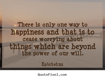 There is only one way to happiness and that is to cease.. Epictetus good success quote