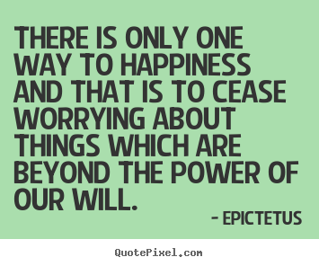 Epictetus image quote - There is only one way to happiness and that is to cease worrying.. - Success quotes