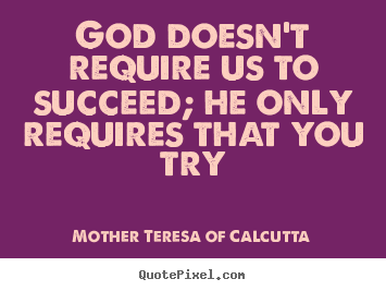 Mother Teresa Of Calcutta picture quote - God doesn't require us to succeed; he only.. - Success quotes