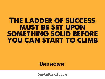 Quote about success - The ladder of success must be set upon something solid..
