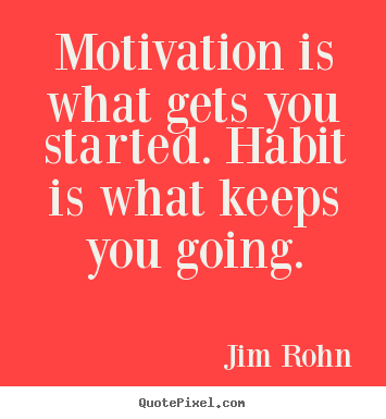 Motivation is what gets you started. habit.. Jim Rohn greatest success quotes
