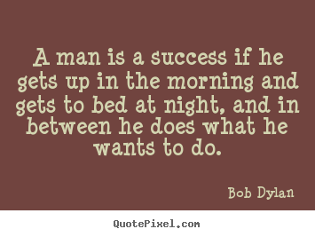 Bob Dylan photo quote - A man is a success if he gets up in the morning and.. - Success quotes
