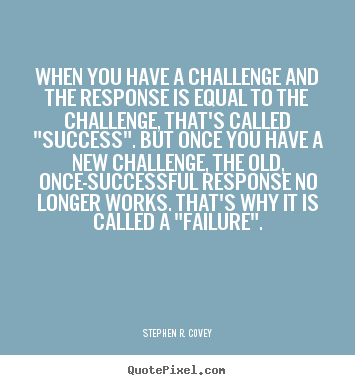 Success quotes - When you have a challenge and the response is equal to the challenge,..