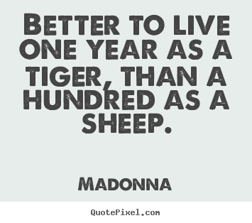 Better to live one year as a tiger, than a hundred as a.. Madonna top success quotes