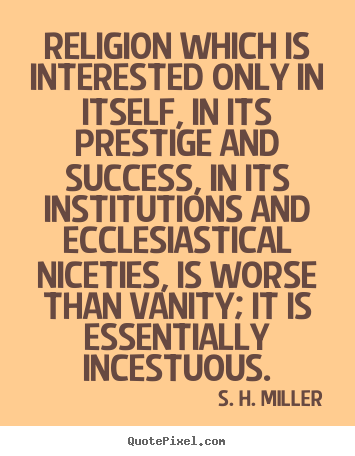 S. H. Miller picture quotes - Religion which is interested only in itself, in its prestige.. - Success quotes