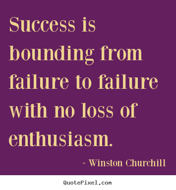 Success is bounding from failure to failure with no loss of enthusiasm. Winston Churchill greatest success quotes