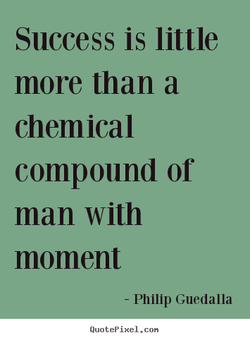 Make custom pictures sayings about success - Success is little more than a chemical compound of man with moment